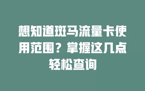 想知道斑马流量卡使用范围？掌握这几点轻松查询