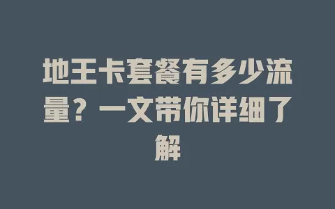 地王卡套餐有多少流量？一文带你详细了解