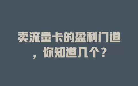 卖流量卡的盈利门道，你知道几个？