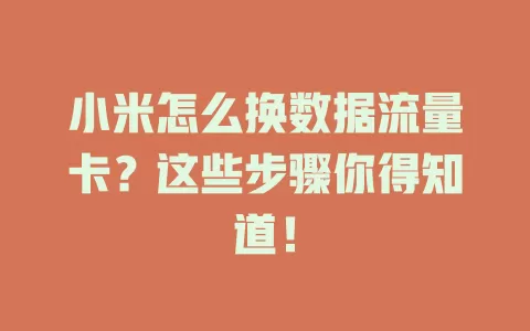 小米怎么换数据流量卡？这些步骤你得知道！