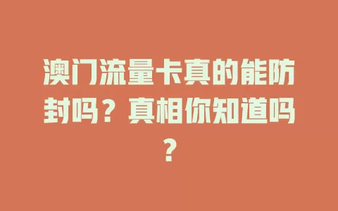 澳门流量卡真的能防封吗？真相你知道吗？