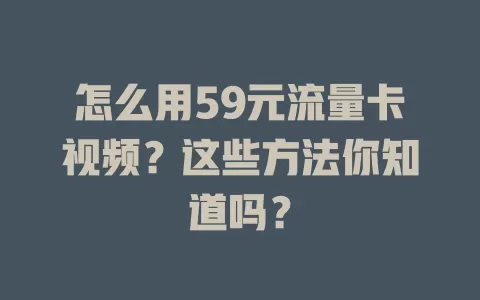 怎么用59元流量卡视频？这些方法你知道吗？