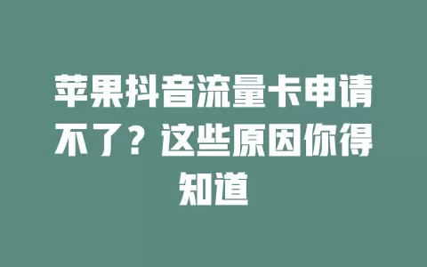 苹果抖音流量卡申请不了？这些原因你得知道