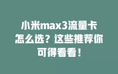小米max3流量卡怎么选？这些推荐你可得看看！
