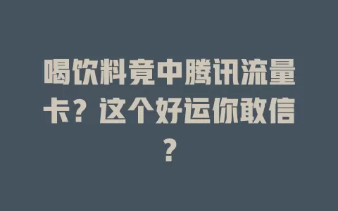 喝饮料竟中腾讯流量卡？这个好运你敢信？