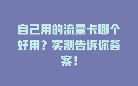 自己用的流量卡哪个好用？实测告诉你答案！