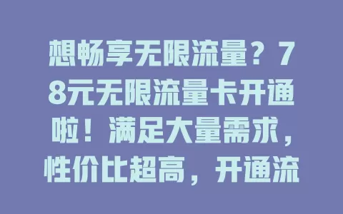 想畅享无限流量？78元无限流量卡开通啦！满足大量需求，性价比超高，开通流程简便，还有注意事项。告别流量焦虑，快来开启无限流量生活