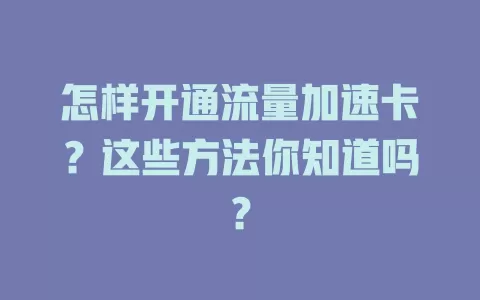 怎样开通流量加速卡？这些方法你知道吗？
