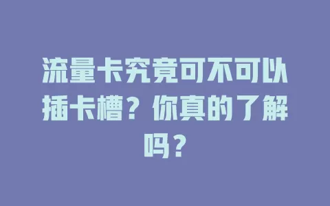流量卡究竟可不可以插卡槽？你真的了解吗？