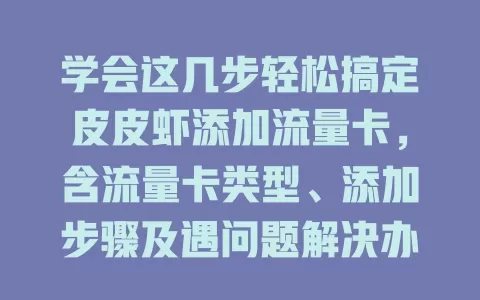 学会这几步轻松搞定皮皮虾添加流量卡，含流量卡类型、添加步骤及遇问题解决办法