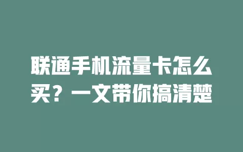 联通手机流量卡怎么买？一文带你搞清楚