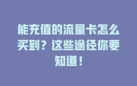 能充值的流量卡怎么买到？这些途径你要知道！