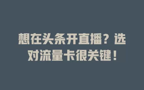 想在头条开直播？选对流量卡很关键！