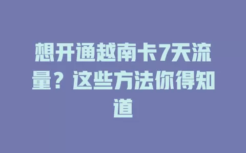 想开通越南卡7天流量？这些方法你得知道