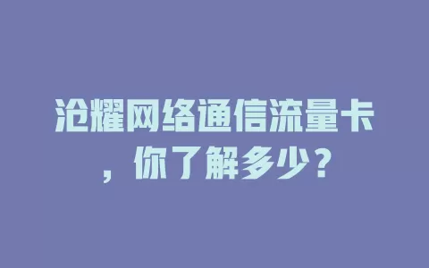 沧耀网络通信流量卡，你了解多少？