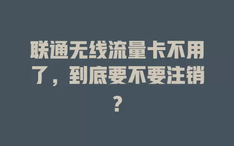 联通无线流量卡不用了，到底要不要注销？