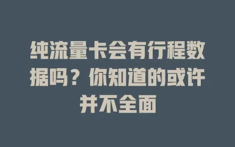 纯流量卡会有行程数据吗？你知道的或许并不全面