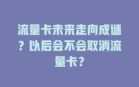 流量卡未来走向成谜？以后会不会取消流量卡？