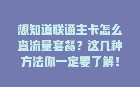 想知道联通主卡怎么查流量套餐？这几种方法你一定要了解！