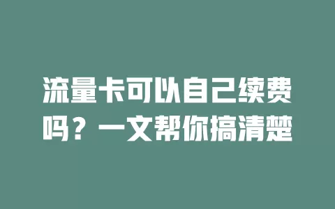 流量卡可以自己续费吗？一文帮你搞清楚