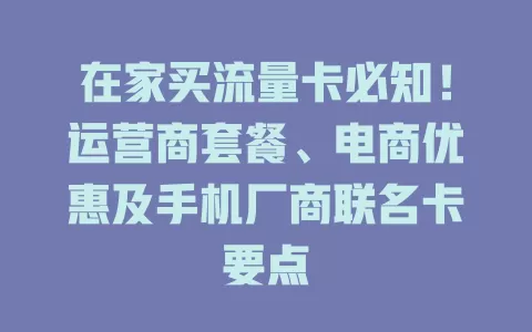 在家买流量卡必知！运营商套餐、电商优惠及手机厂商联名卡要点