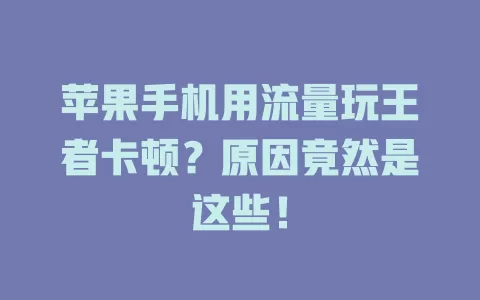 苹果手机用流量玩王者卡顿？原因竟然是这些！