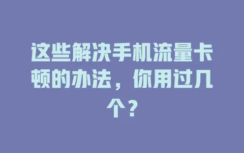 这些解决手机流量卡顿的办法，你用过几个？