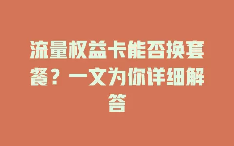 流量权益卡能否换套餐？一文为你详细解答