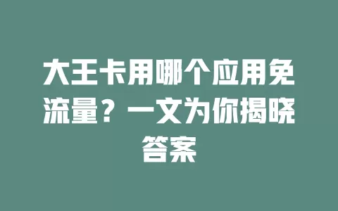 大王卡用哪个应用免流量？一文为你揭晓答案