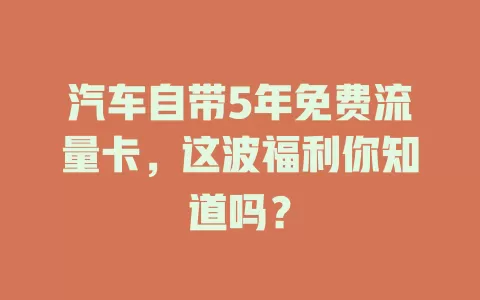 汽车自带5年免费流量卡，这波福利你知道吗？