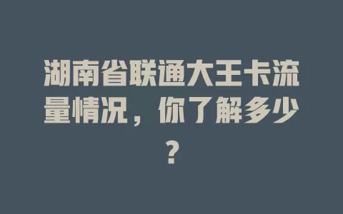 湖南省联通大王卡流量情况，你了解多少？