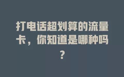 打电话超划算的流量卡，你知道是哪种吗？