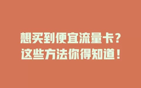 想买到便宜流量卡？这些方法你得知道！