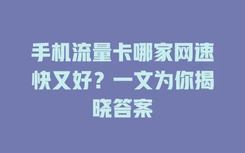 手机流量卡哪家网速快又好？一文为你揭晓答案