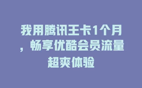 我用腾讯王卡1个月，畅享优酷会员流量超爽体验