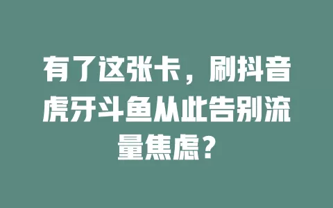 有了这张卡，刷抖音虎牙斗鱼从此告别流量焦虑？