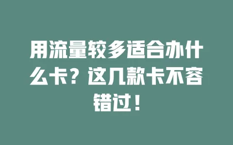 用流量较多适合办什么卡？这几款卡不容错过！