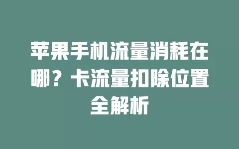 苹果手机流量消耗在哪？卡流量扣除位置全解析