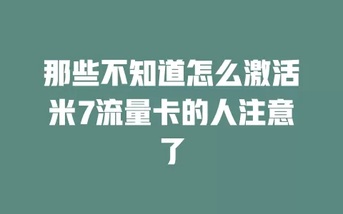 那些不知道怎么激活米7流量卡的人注意了