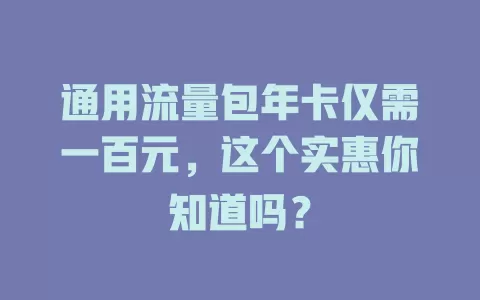 通用流量包年卡仅需一百元，这个实惠你知道吗？