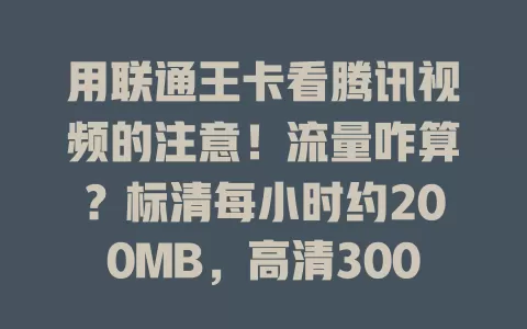 用联通王卡看腾讯视频的注意！流量咋算？标清每小时约200MB，高清300 - 500MB，蓝光超500MB。40分钟标清约130 - 150MB，高清200 - 300MB。了解流量，畅享精彩无流量忧