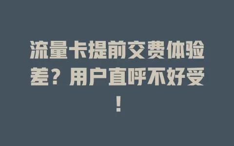 流量卡提前交费体验差？用户直呼不好受！