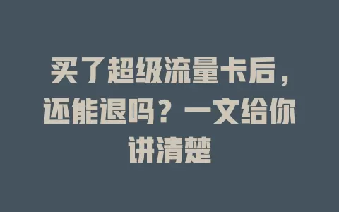 买了超级流量卡后，还能退吗？一文给你讲清楚
