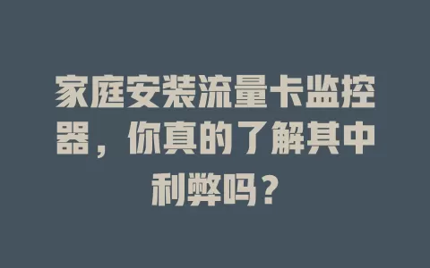家庭安装流量卡监控器，你真的了解其中利弊吗？