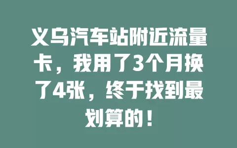 义乌汽车站附近流量卡，我用了3个月换了4张，终于找到最划算的！