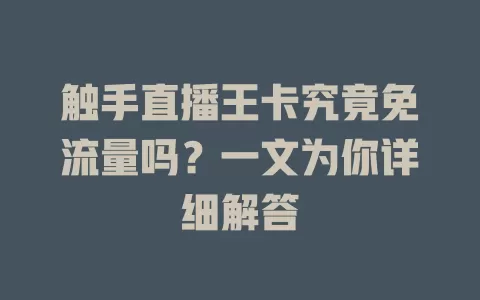 触手直播王卡究竟免流量吗？一文为你详细解答