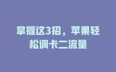 掌握这3招，苹果轻松调卡二流量