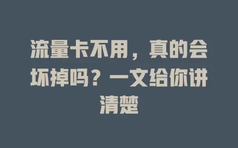 流量卡不用，真的会坏掉吗？一文给你讲清楚