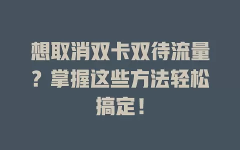 想取消双卡双待流量？掌握这些方法轻松搞定！