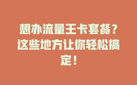 想办流量王卡套餐？这些地方让你轻松搞定！